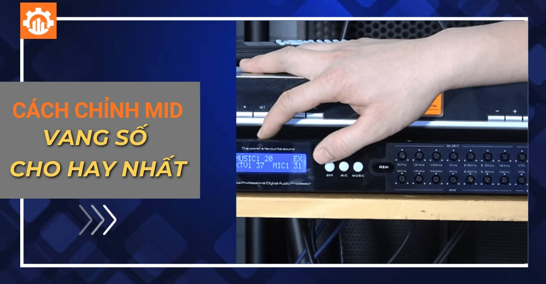 Cách chỉnh mic vang số cho hay nhất, quy trình chuẩn Cách chỉnh mic vang số cho hay nhất