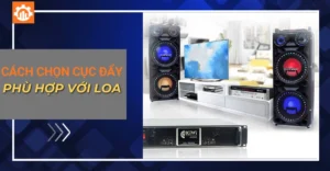 Cách chọn cục đẩy phù hợp với loa