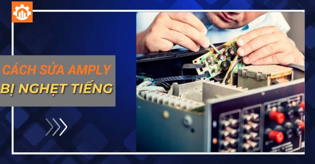 Cách sửa amply bị nghẹt tiếng