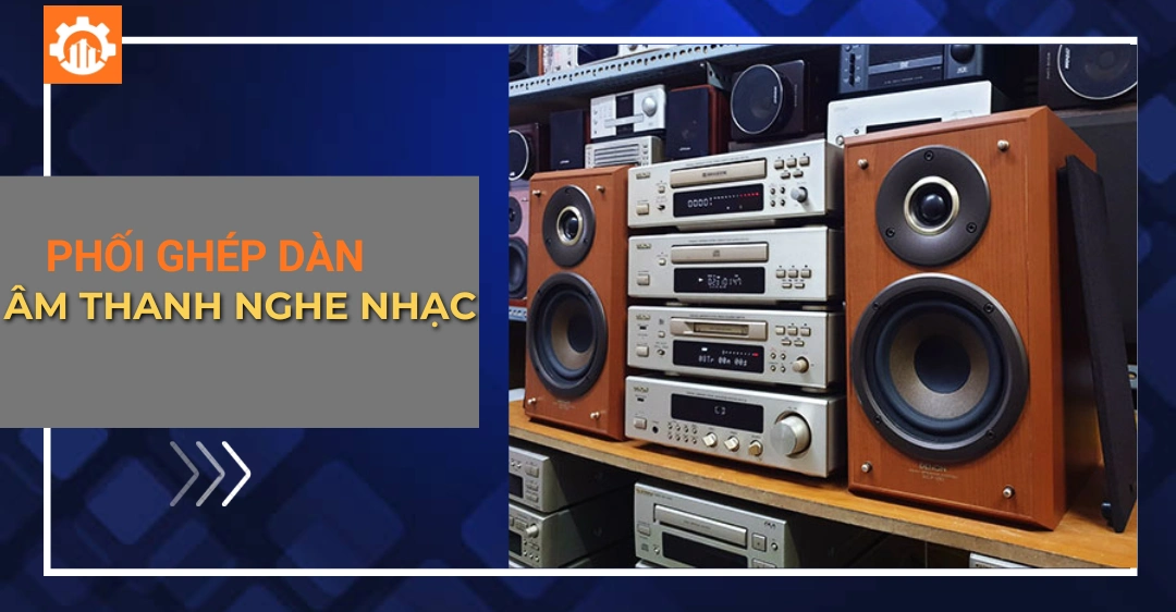 Phối ghép dàn âm thanh nghe nhạc chuẩn cho âm thanh hoàn hảo Phối ghép dàn âm thanh nghe nhạc