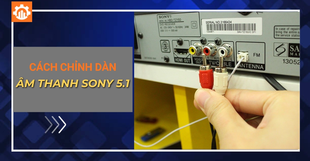 Cách chỉnh dàn âm thanh Sony 5.1 đúng chuẩn chi tiết Cách chỉnh dàn âm thanh Sony 5.1