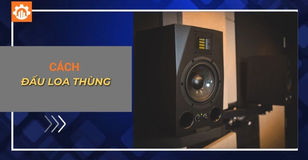 Hướng dẫn cách đấu loa thùng (đấu dây trong và ngoài)