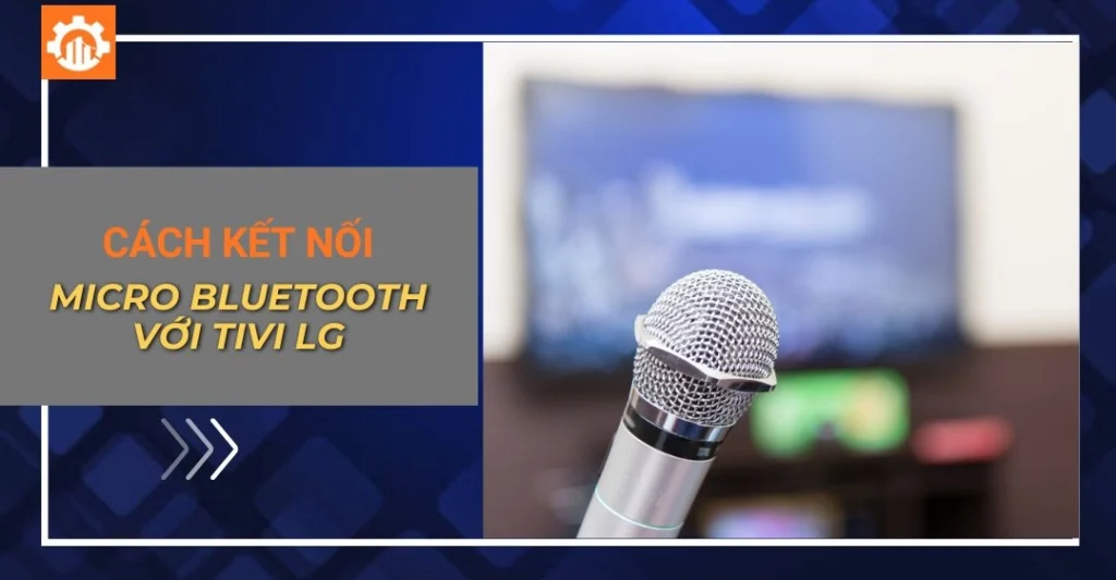 Hướng dẫn cách kết nối micro bluetooth với tivi LG đơn giản