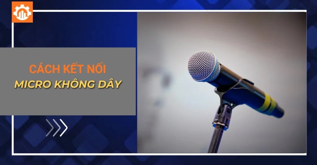 Cách kết nối micro không dây với các thiết bị âm thanh