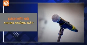 Cách kết nối micro không dây với các thiết bị âm thanh