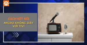Cách kết nối micro không dây với tivi (Smart TV & TV thường)