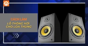 Cách làm lỗ thông hơi cho loa thùng giúp nghe nhạc hay hơn