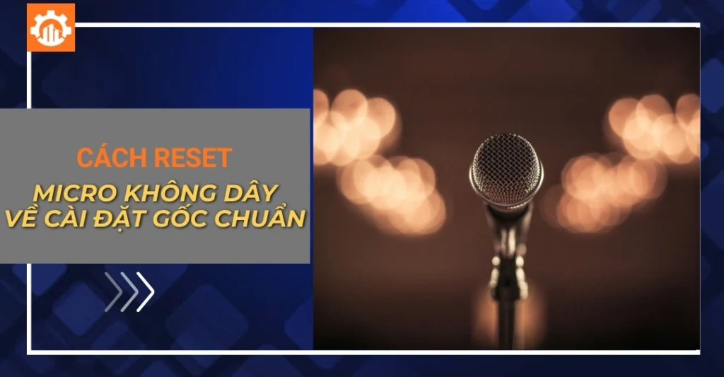 Hướng dẫn cách reset micro không dây về cài đặt gốc chuẩn