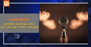 Hướng dẫn cách reset micro không dây về cài đặt gốc chuẩn
