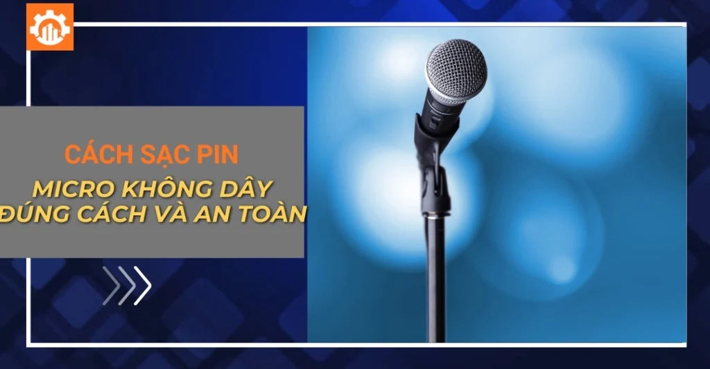 Cách sạc pin micro không dây đúng cách và an toàn