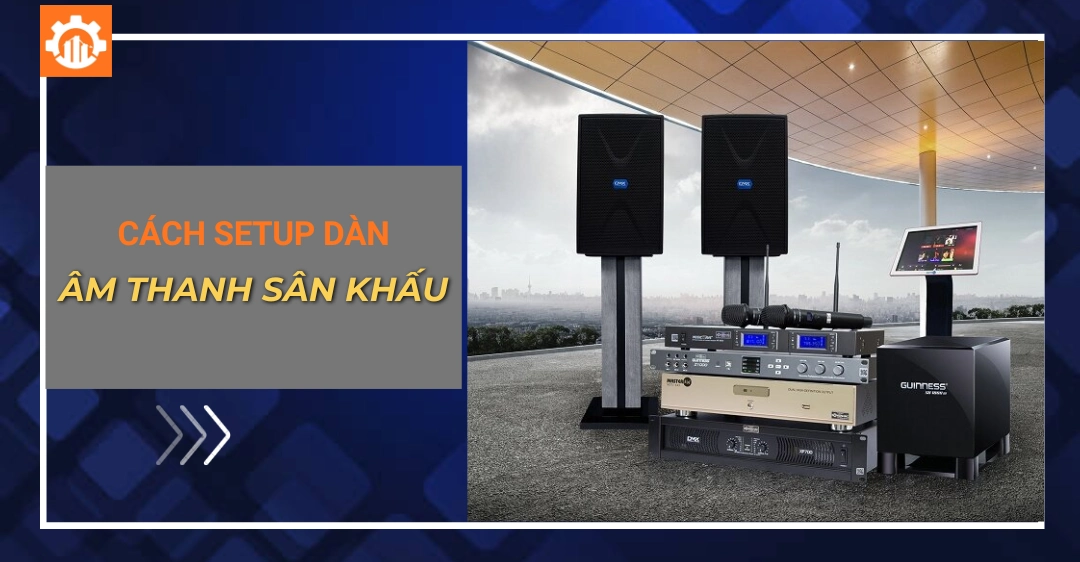 Hướng dẫn cách setup dàn âm thanh sân khấu chuyên nghiệp Cách setup dàn âm thanh sân khấu