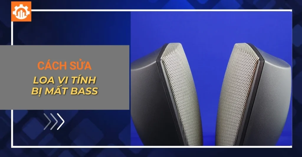 Sửa loa vi tính bị mất bass: Nguyên nhân, cách khắc phục