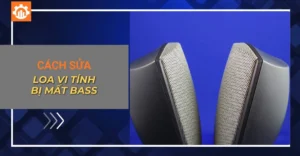 Sửa loa vi tính bị mất bass: Nguyên nhân, cách khắc phục