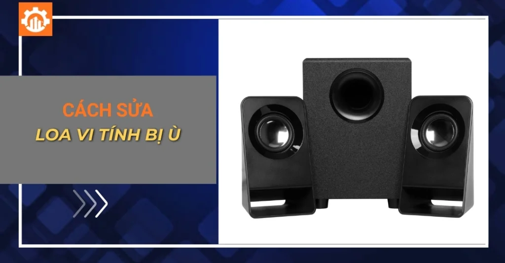 Cách sửa loa vi tính bị ù: Nguyên nhân, cách khắc phục