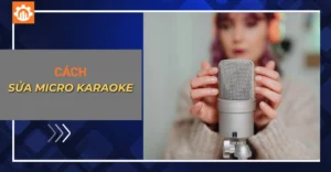 Hướng dẫn cách sửa micro karaoke các lỗi phổ biến