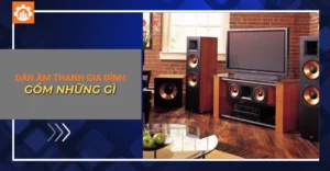 Dàn âm thanh gia đình gồm những gì?