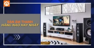 Dàn âm thanh hãng nào hay nhất