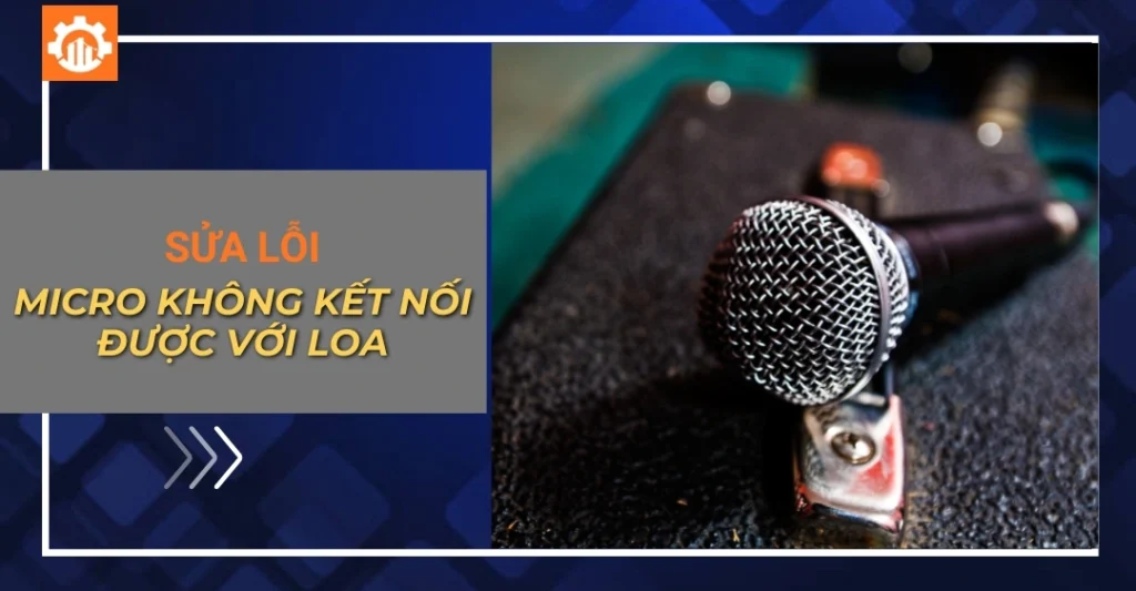 Hướng dẫn sửa lỗi micro không kết nối được với loa kéo chi tiết