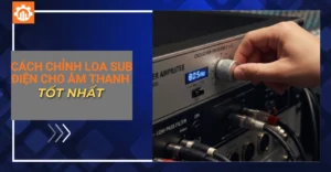 cách chỉnh loa sub điện cho âm thanh tốt nhất_