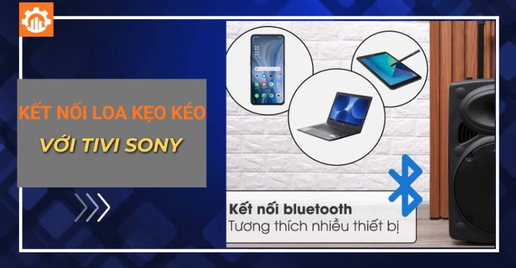 Kết nối loa kẹo kéo với tivi Sony đơn giản, nhanh chóng kết nối loa kẹo kéo với tivi Sony_