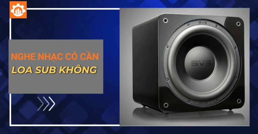 Nghe nhạc có cần loa sub không? Khi nào nên dùng loa sub? nghe nhạc có cần loa sub không_