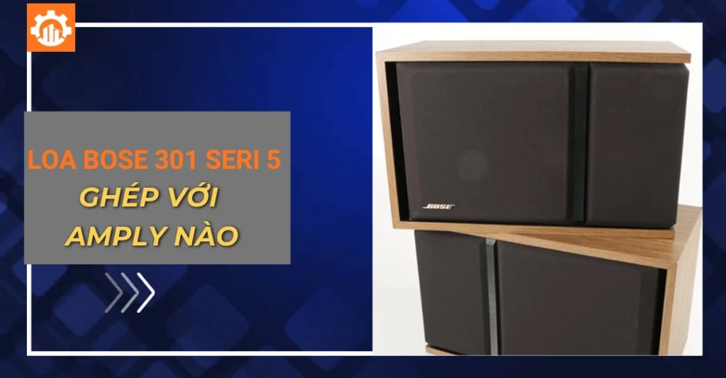 Loa bose 301 seri 5 ghép với amply nào hay và chuẩn nhất? loa bose 301 seri 5 ghép với amply nào
