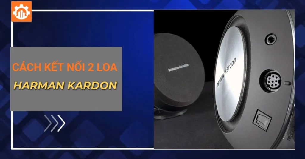 Cách kết nối 2 loa Harman Kardon đơn giản, dễ dàng thao tác cách kết nối 2 loa Harman Kardon