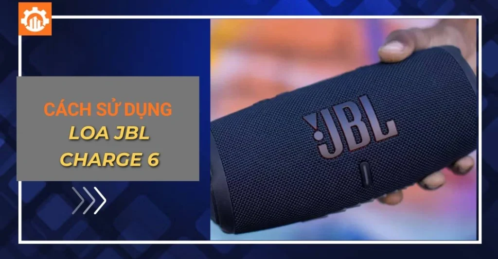 Cách sử dụng loa JBL Charge 6 chi tiết, đơn giản nhất Cách sử dụng loa JBL Charge 6