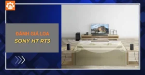 Đánh giá loa Sony HT RT3 thực tế: Có đáng để đầu tư không?