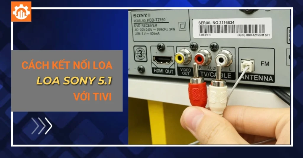 Cách kết nối loa Sony 5.1 với tivi đơn giản
