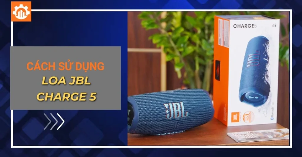 Cách sử dụng loa JBL Charge 5 chi tiết dành cho người mới Cách sử dụng loa JBL Charge 5