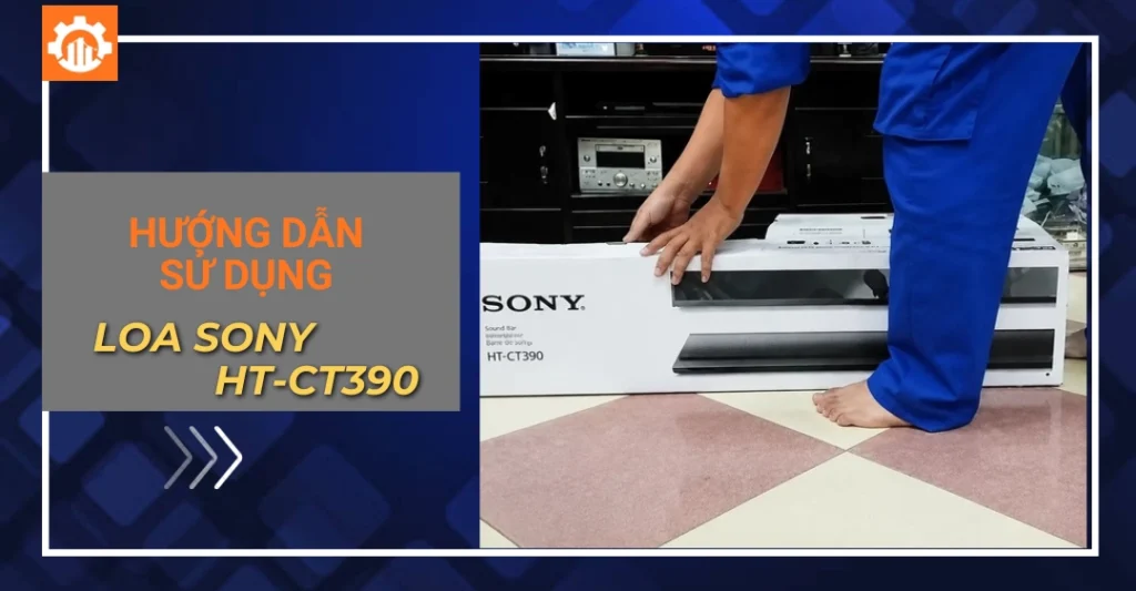 Hướng dẫn sử dụng loa Sony HT-CT390 chi tiết, đúng kỹ thuật Hướng dẫn cách sử dụng loa Sony HT-CT390 chi tiết từ A - Z
