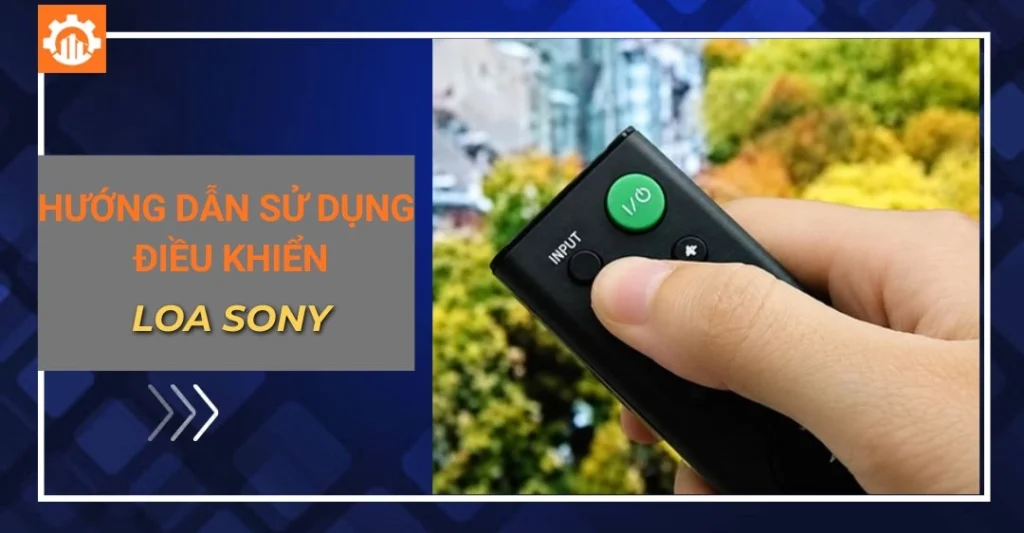 Hướng dẫn sử dụng điều khiển loa Sony chi tiết từ A - Z