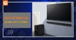 Cẩm nang hướng dẫn sử dụng loa Sony HT-CT290 cho dàn âm thanh gia đình