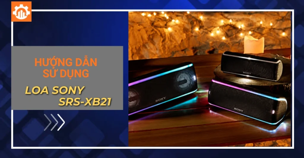 Hướng dẫn sử dụng loa Sony SRS-XB21 chi tiết, đúng kỹ thuật hướng dẫn sử dụng loa Sony SRS-XB21
