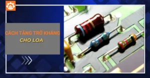 Cách tăng trở kháng cho loa
