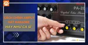 Cách chỉnh amply hát karaoke hay như ca sĩ